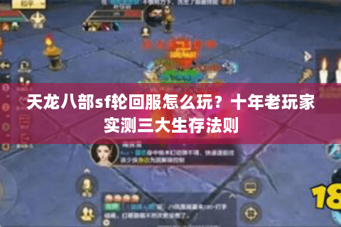 天龙八部sf轮回服怎么玩？十年老玩家实测三大生存法则