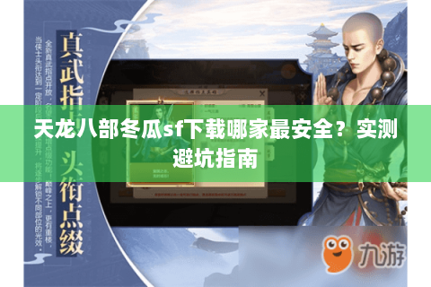 天龙八部冬瓜sf下载哪家最安全？实测避坑指南