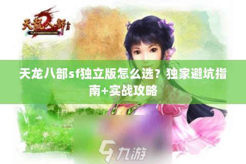 天龙八部sf独立版怎么选？独家避坑指南+实战攻略