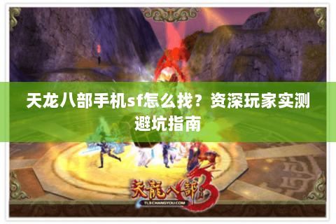 天龙八部手机sf怎么找？资深玩家实测避坑指南