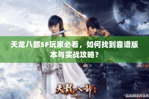 天龙八部SF玩家必看，如何找到靠谱版本与实战攻略？