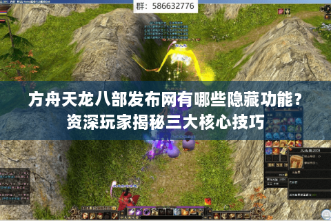 方舟天龙八部发布网有哪些隐藏功能？资深玩家揭秘三大核心技巧