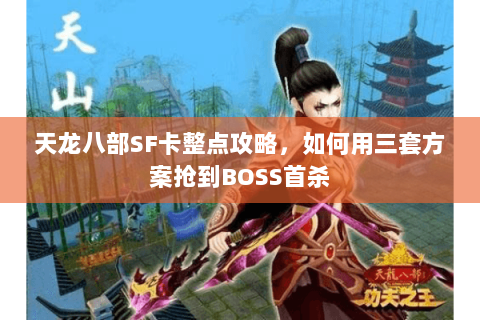 天龙八部SF卡整点攻略，如何用三套方案抢到BOSS首杀