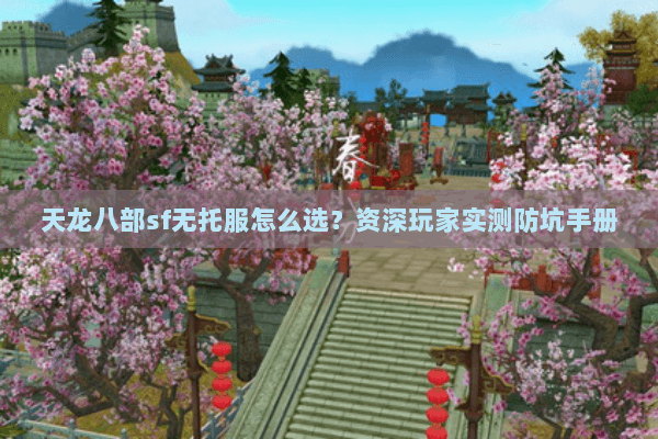 天龙八部sf无托服怎么选？资深玩家实测防坑手册