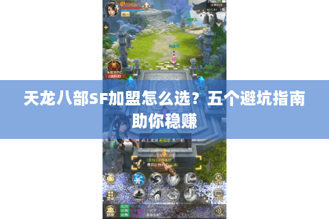 天龙八部SF加盟怎么选？五个避坑指南助你稳赚