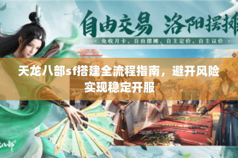 天龙八部sf搭建全流程指南，避开风险实现稳定开服