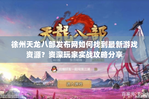 徐州天龙八部发布网如何找到最新游戏资源？资深玩家实战攻略分享
