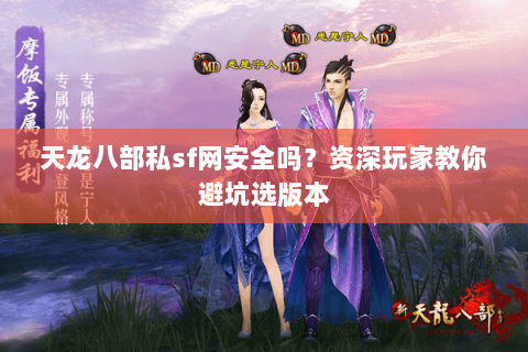 天龙八部私sf网安全吗？资深玩家教你避坑选版本