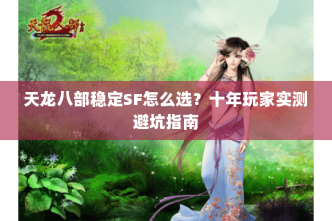 天龙八部稳定SF怎么选？十年玩家实测避坑指南