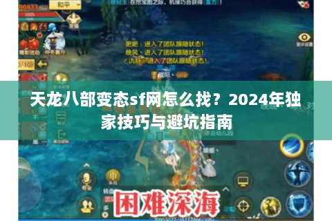 天龙八部变态sf网怎么找？2024年独家技巧与避坑指南