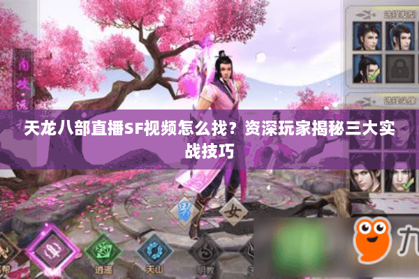 天龙八部直播SF视频怎么找？资深玩家揭秘三大实战技巧