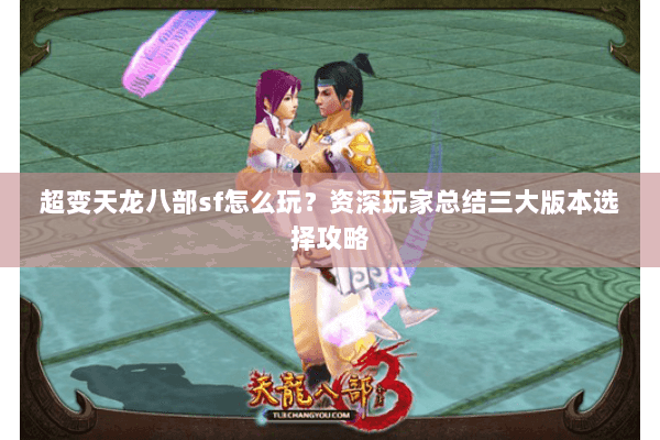 超变天龙八部sf怎么玩？资深玩家总结三大版本选择攻略