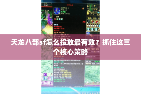 天龙八部sf怎么投放最有效？抓住这三个核心策略