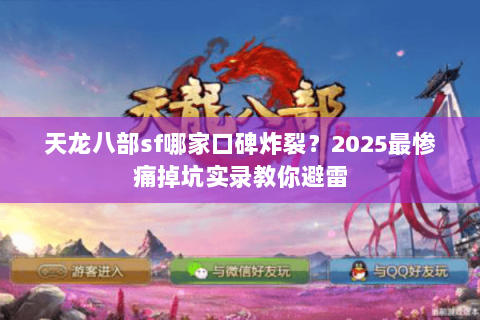 天龙八部sf哪家口碑炸裂？2025最惨痛掉坑实录教你避雷