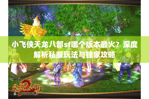小飞侠天龙八部sf哪个版本最火？深度解析私服玩法与独家攻略