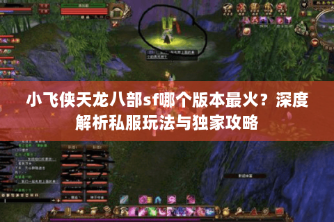 小飞侠天龙八部sf哪个版本最火？深度解析私服玩法与独家攻略