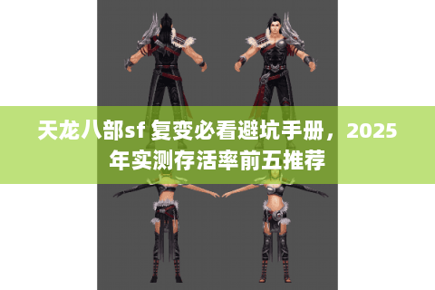 天龙八部sf 复变必看避坑手册，2025年实测存活率前五推荐