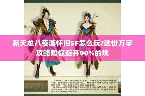 新天龙八夜游怀旧SF怎么玩?这份万字攻略帮你避开90%的坑