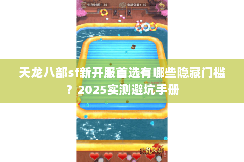 天龙八部sf新开服首选有哪些隐藏门槛？2025实测避坑手册