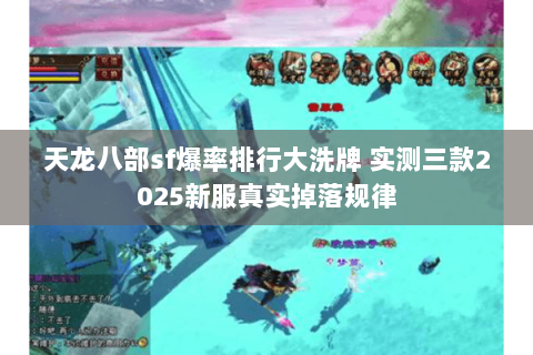 天龙八部sf爆率排行大洗牌 实测三款2025新服真实掉落规律