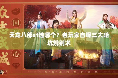 天龙八部sf选哪个?老玩家自曝三大暗坑辨别术 天龙八部sf选哪个?老玩家自曝三大暗坑辨别术