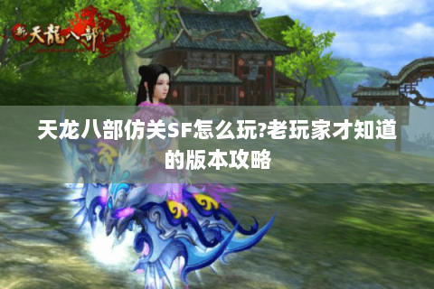 天龙八部仿关SF怎么玩?老玩家才知道的版本攻略