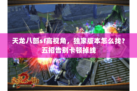 天龙八部sf高视角，独家版本怎么找？五招告别卡顿掉线
