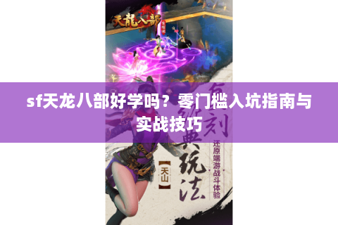 sf天龙八部好学吗？零门槛入坑指南与实战技巧