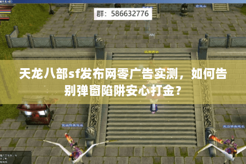 天龙八部sf发布网零广告实测，如何告别弹窗陷阱安心打金？