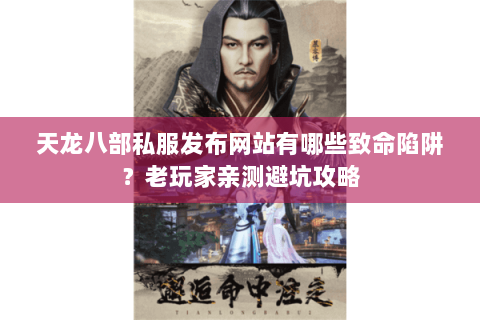 天龙八部私服发布网站有哪些致命陷阱?老玩家亲测避坑攻略 天龙八部私服发布网站有哪些致命陷阱?老玩家亲测避坑攻略