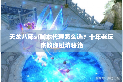 天龙八部sf脚本代理怎么选？十年老玩家教你避坑秘籍