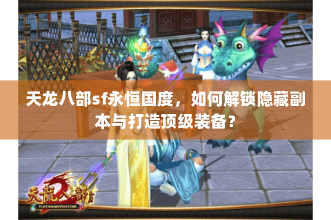 天龙八部sf永恒国度，如何解锁隐藏副本与打造顶级装备？
