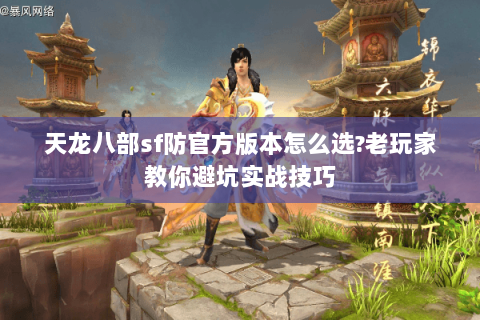 天龙八部sf防官方版本怎么选?老玩家教你避坑实战技巧