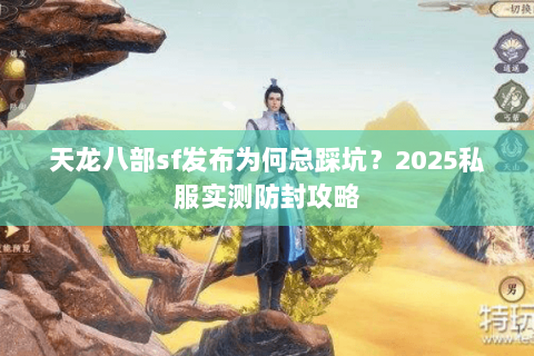 天龙八部sf发布为何总踩坑?2025私服实测防封攻略 天龙八部sf发布为何总踩坑?2025私服实测防封攻略