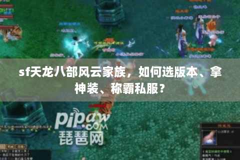 sf天龙八部风云家族，如何选版本、拿神装、称霸私服？