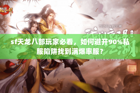 sf天龙八部玩家必看，如何避开90%私服陷阱找到满爆率服？