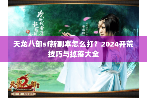 天龙八部sf新副本怎么打？2024开荒技巧与掉落大全