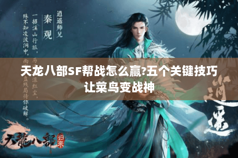 天龙八部SF帮战怎么赢?五个关键技巧让菜鸟变战神