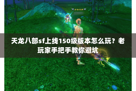 天龙八部sf上线150级版本怎么玩？老玩家手把手教你避坑
