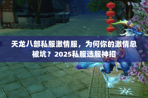 天龙八部私服激情服，为何你的激情总被坑？2025私服选服神招
