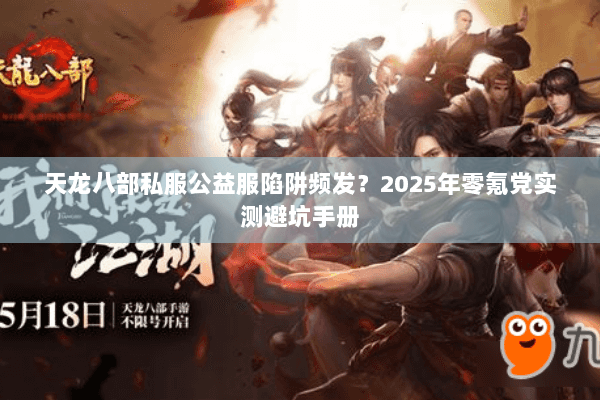 天龙八部私服公益服陷阱频发？2025年零氪党实测避坑手册