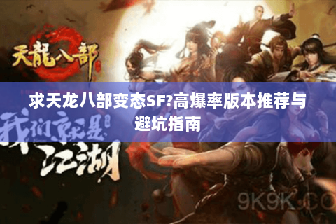 求天龙八部变态SF?高爆率版本推荐与避坑指南