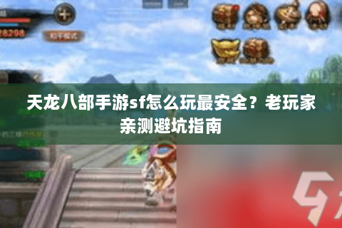 天龙八部手游sf怎么玩最安全？老玩家亲测避坑指南