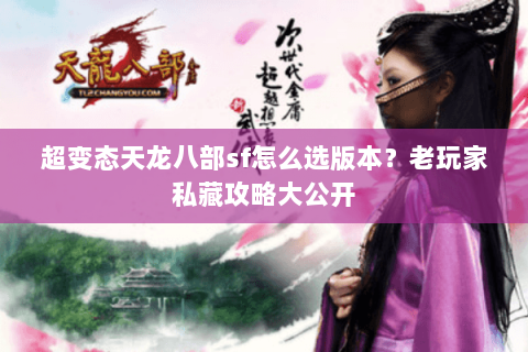 超变态天龙八部sf怎么选版本？老玩家私藏攻略大公开