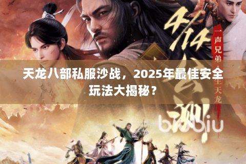 天龙八部私服沙战，2025年最佳安全玩法大揭秘？