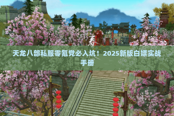 天龙八部私服零氪党必入坑！2025新版白嫖实战手册