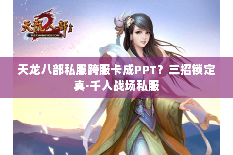 天龙八部私服跨服卡成PPT?三招锁定真·千人战场私服 天龙八部私服跨服卡成PPT?三招锁定真·千人战场私服