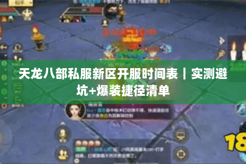 天龙八部私服新区开服时间表｜实测避坑+爆装捷径清单