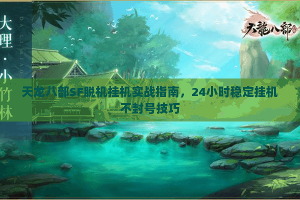 天龙八部SF脱机挂机实战指南，24小时稳定挂机不封号技巧