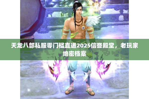 天龙八部私服零门槛直通2025信誉殿堂,老玩家绝密档案 天龙八部私服零门槛直通2025信誉殿堂,老玩家绝密档案